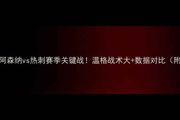 图片 🔥英超焦点战阿森纳vs热刺赛季关键战！温格战术大+数据对比（附比赛集锦）💥