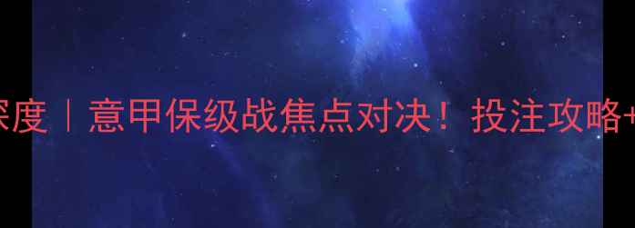 图片 🔥莱切vs卡利亚里深度｜意甲保级战焦点对决！投注攻略+战术拆解全公开🔥1