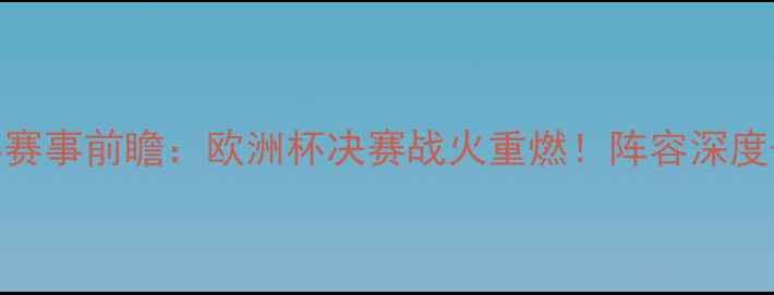 图片 🔥葡萄牙vs瑞典赛事前瞻：欧洲杯决赛战火重燃！阵容深度+战术博弈全🔥2