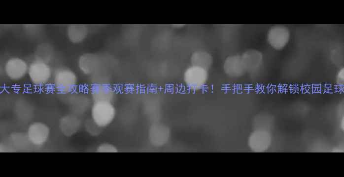 图片 🔥西安大专足球赛全攻略赛季观赛指南+周边打卡！手把手教你解锁校园足球盛宴🏆