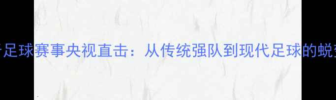图片 🔥西班牙足球赛事央视直击：从传统强队到现代足球的蜕变之路🔥