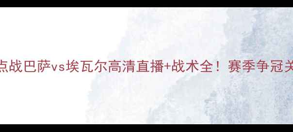 图片 🔥西甲焦点战巴萨vs埃瓦尔高清直播+战术全！赛季争冠关键战！🔥