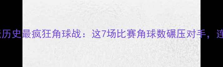 图片 🔥角球之王！足坛历史最疯狂角球战：这7场比赛角球数碾压对手，连VAR都看懵了！🔥