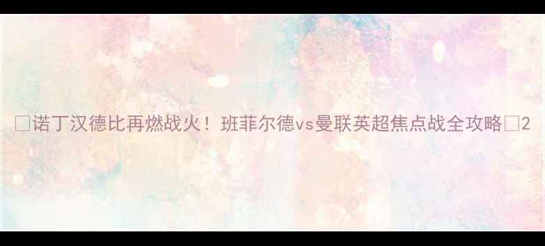 图片 🔥诺丁汉德比再燃战火！班菲尔德vs曼联英超焦点战全攻略🔥2