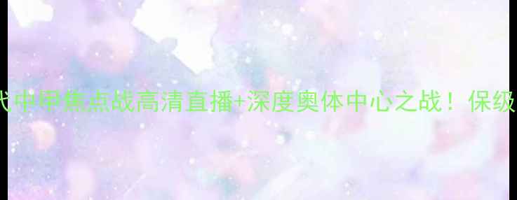 图片 🔥贵州恒丰vs重庆当代中甲焦点战高清直播+深度奥体中心之战！保级悬念+争冠博弈全攻略