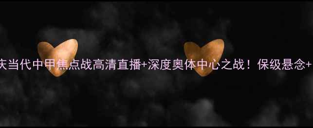 图片 🔥贵州恒丰vs重庆当代中甲焦点战高清直播+深度奥体中心之战！保级悬念+争冠博弈全攻略1