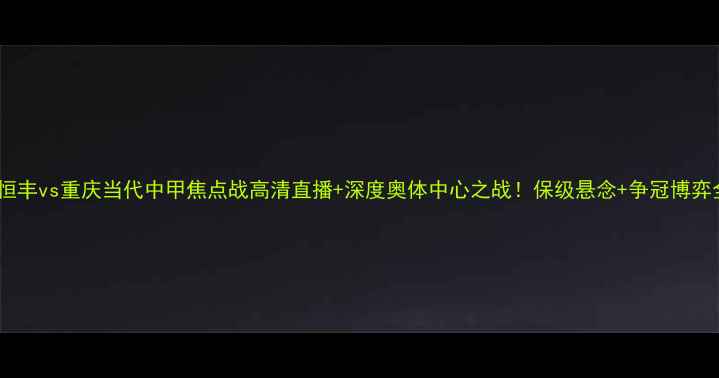 图片 🔥贵州恒丰vs重庆当代中甲焦点战高清直播+深度奥体中心之战！保级悬念+争冠博弈全攻略2