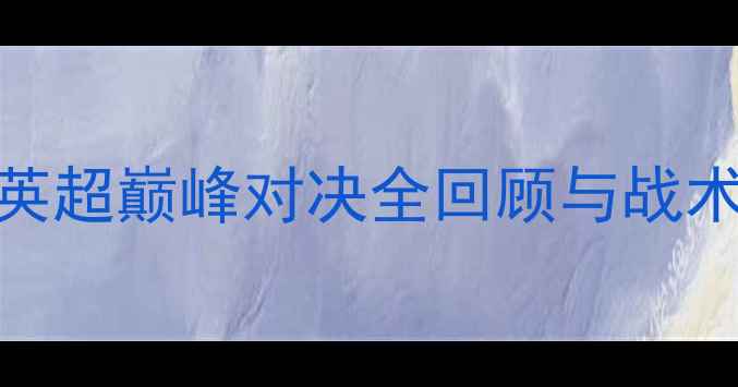 图片 🔥赛季曼城vs莱斯特城：英超巅峰对决全回顾与战术｜比赛集锦+观赛指南🔥2