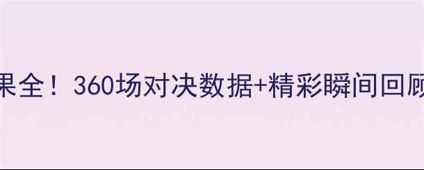 图片 🔥赛季重磅赛事结果全！360场对决数据+精彩瞬间回顾，附未来赛程表📅