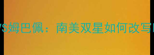 图片 🔥足球战术大梅西VS姆巴佩：南美双星如何改写欧洲足坛历史？🔥2