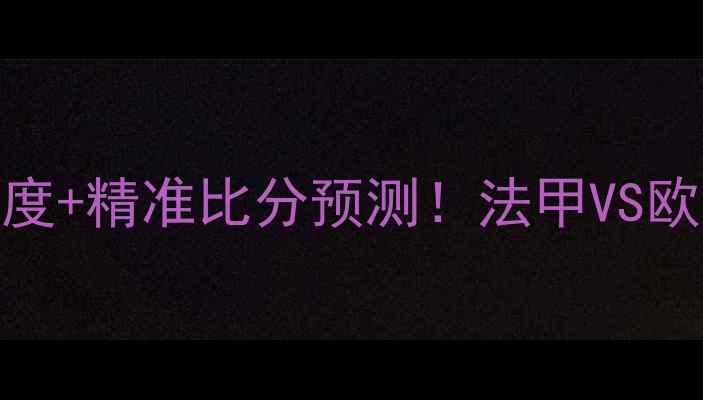 图片 🔥里昂vs顿矿工：深度+精准比分预测！法甲VS欧战豪门谁将问鼎？🔥