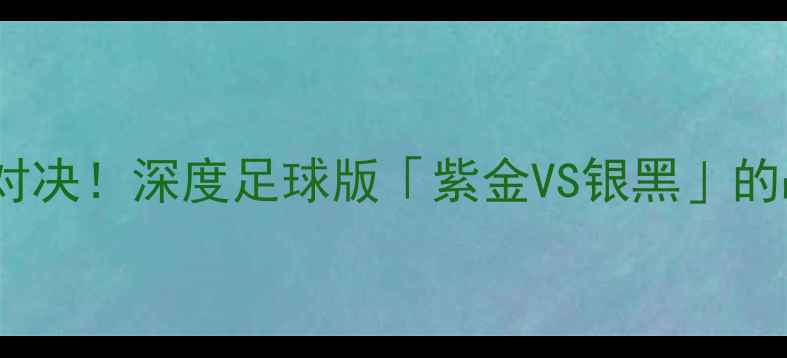 图片 🔥金州勇士VS马刺巅峰对决！深度足球版「紫金VS银黑」的战术博弈与球星碰撞🔥1