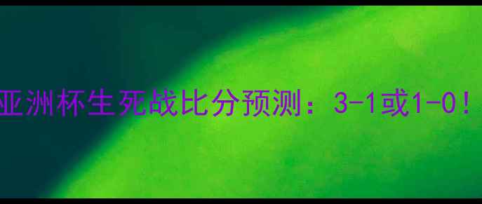图片 🔥阿联酋vs朝鲜世预赛亚洲杯生死战比分预测：3-1或1-0！朝鲜能否爆冷抢分？🔥