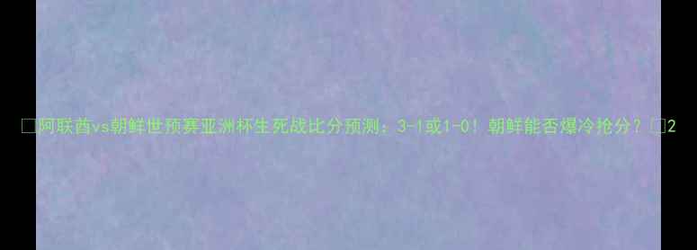 图片 🔥阿联酋vs朝鲜世预赛亚洲杯生死战比分预测：3-1或1-0！朝鲜能否爆冷抢分？🔥2