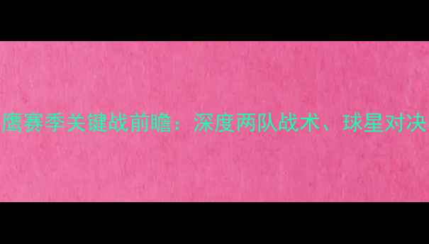 图片 🔥马刺vs老鹰赛季关键战前瞻：深度两队战术、球星对决与比赛看点