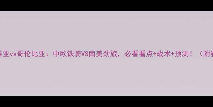 图片 🔥高清塞尔维亚vs哥伦比亚：中欧铁骑VS南美劲旅，必看看点+战术+预测！（附赛程时间）💥