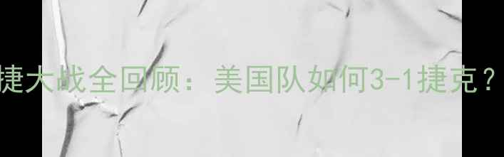 图片 🔥高清比赛录像+战术分析美捷大战全回顾：美国队如何3-1捷克？这些细节你注意到了吗？🔥1