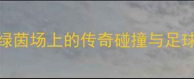 图片 🔥齐达内VSC罗世纪对决：绿茵场上的传奇碰撞与足球史上的十大经典瞬间！🔥2