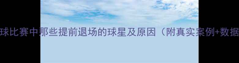 图片 🔥！足球比赛中那些提前退场的球星及原因（附真实案例+数据统计）